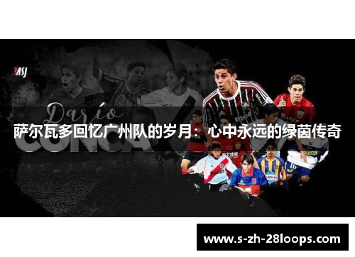 萨尔瓦多回忆广州队的岁月：心中永远的绿茵传奇