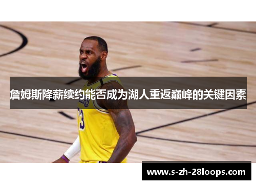 詹姆斯降薪续约能否成为湖人重返巅峰的关键因素