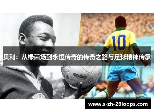 贝利：从绿茵场到永恒传奇的传奇之路与足球精神传承