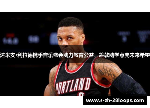 达米安·利拉德携手音乐盛会助力教育公益，筹款助学点亮未来希望