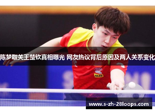 陈梦取关王楚钦真相曝光 网友热议背后原因及两人关系变化
