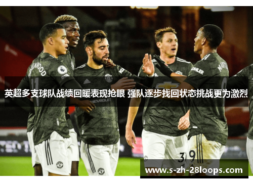 英超多支球队战绩回暖表现抢眼 强队逐步找回状态挑战更为激烈