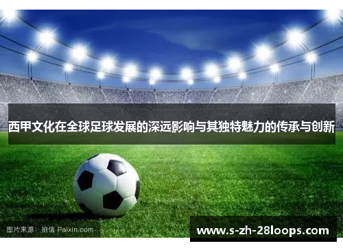 西甲文化在全球足球发展的深远影响与其独特魅力的传承与创新