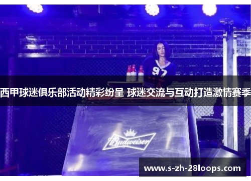 西甲球迷俱乐部活动精彩纷呈 球迷交流与互动打造激情赛季