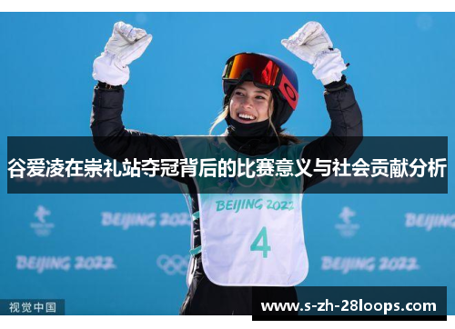 谷爱凌在崇礼站夺冠背后的比赛意义与社会贡献分析