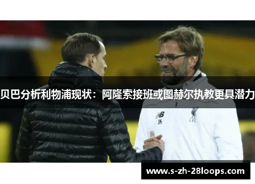 贝巴分析利物浦现状：阿隆索接班或图赫尔执教更具潜力