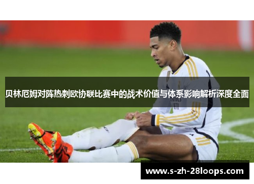 贝林厄姆对阵热刺欧协联比赛中的战术价值与体系影响解析深度全面