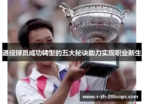 退役球员成功转型的五大秘诀助力实现职业新生