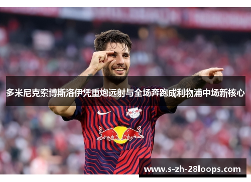 多米尼克索博斯洛伊凭重炮远射与全场奔跑成利物浦中场新核心