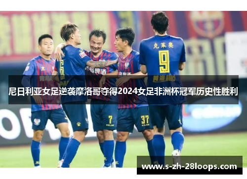 尼日利亚女足逆袭摩洛哥夺得2024女足非洲杯冠军历史性胜利