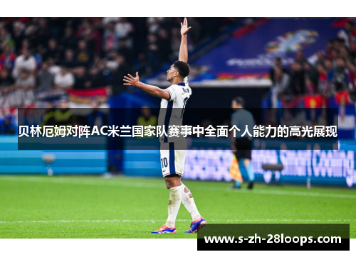 贝林厄姆对阵AC米兰国家队赛事中全面个人能力的高光展现