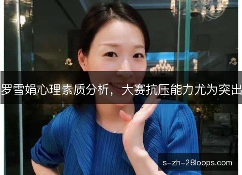 罗雪娟心理素质分析，大赛抗压能力尤为突出