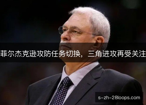 菲尔杰克逊攻防任务切换，三角进攻再受关注